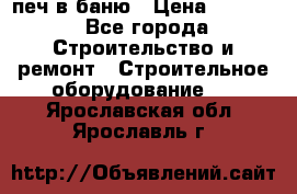 печ в баню › Цена ­ 3 000 - Все города Строительство и ремонт » Строительное оборудование   . Ярославская обл.,Ярославль г.